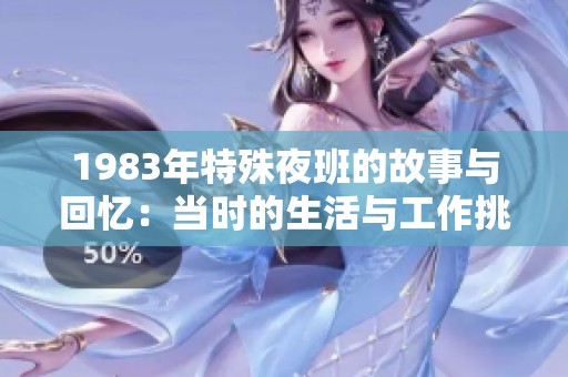 1983年特殊夜班的故事与回忆：当时的生活与工作挑战