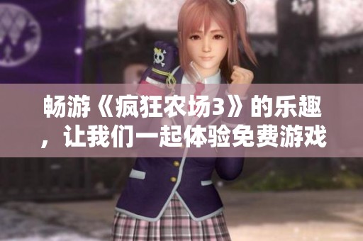 畅游《疯狂农场3》的乐趣，让我们一起体验免费游戏新奇旅程