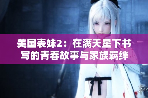 美国表妹2：在满天星下书写的青春故事与家族羁绊