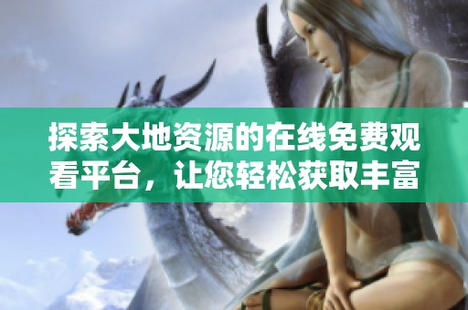 探索大地资源的在线免费观看平台，让您轻松获取丰富视频内容