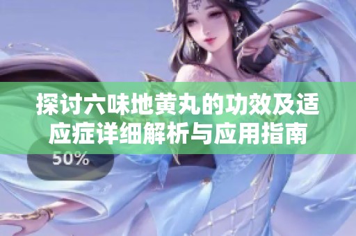 探讨六味地黄丸的功效及适应症详细解析与应用指南