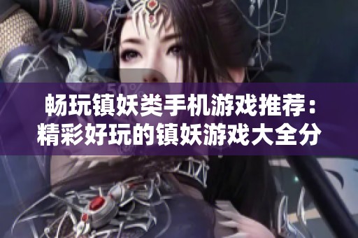 畅玩镇妖类手机游戏推荐：精彩好玩的镇妖游戏大全分享