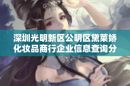 深圳光明新区公明区黛莱娇化妆品商行企业信息查询分析