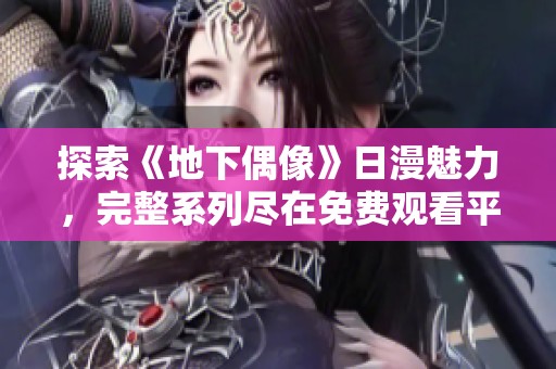 探索《地下偶像》日漫魅力，完整系列尽在免费观看平台等你来享受