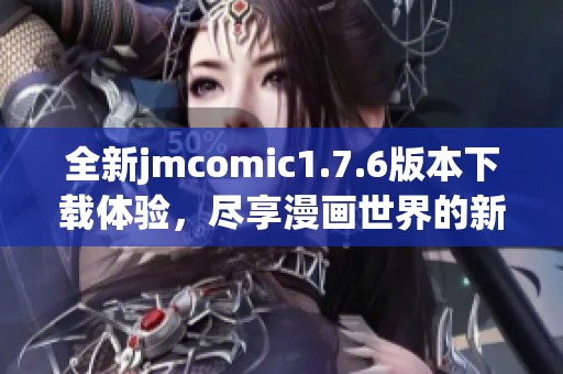 全新jmcomic1.7.6版本下载体验，尽享漫画世界的新精彩！