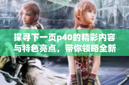 探寻下一页p40的精彩内容与特色亮点，带你领略全新体验