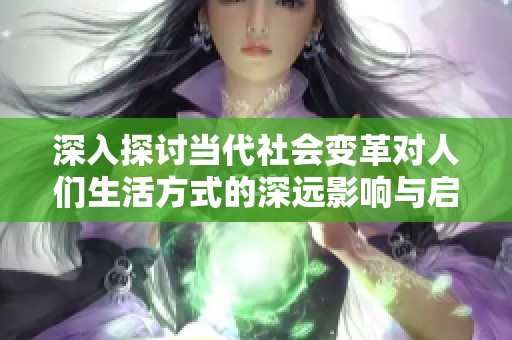 深入探讨当代社会变革对人们生活方式的深远影响与启示