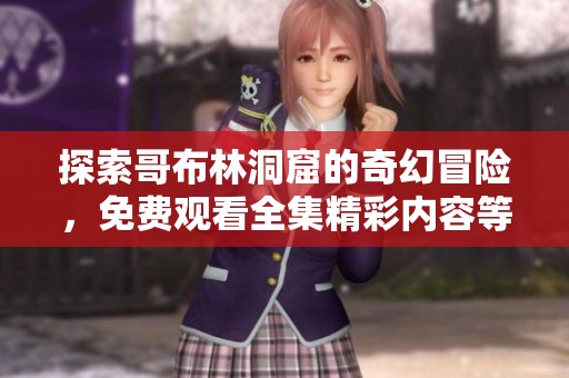 探索哥布林洞窟的奇幻冒险，免费观看全集精彩内容等你来体验