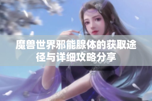 魔兽世界邪能腺体的获取途径与详细攻略分享