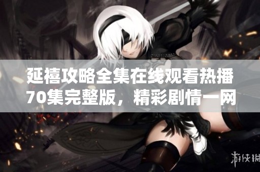 延禧攻略全集在线观看热播70集完整版，精彩剧情一网打尽！