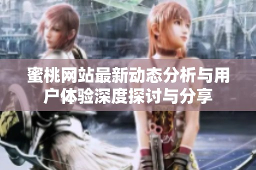 蜜桃网站最新动态分析与用户体验深度探讨与分享