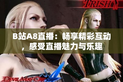 B站A8直播：畅享精彩互动，感受直播魅力与乐趣