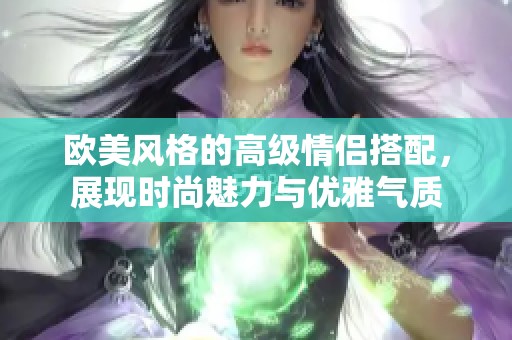 欧美风格的高级情侣搭配，展现时尚魅力与优雅气质
