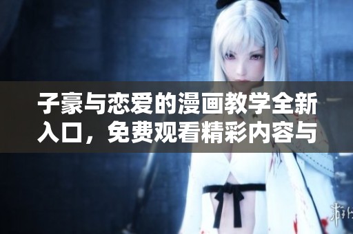 子豪与恋爱的漫画教学全新入口，免费观看精彩内容与技巧分享！