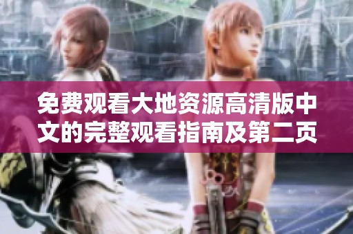 免费观看大地资源高清版中文的完整观看指南及第二页内容介绍
