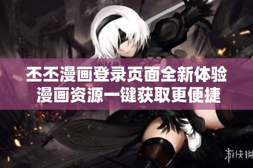 丕丕漫画登录页面全新体验 漫画资源一键获取更便捷