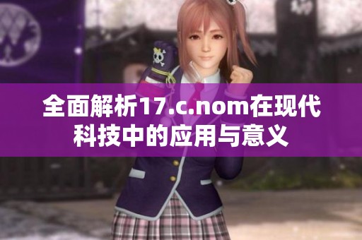 全面解析17.c.nom在现代科技中的应用与意义