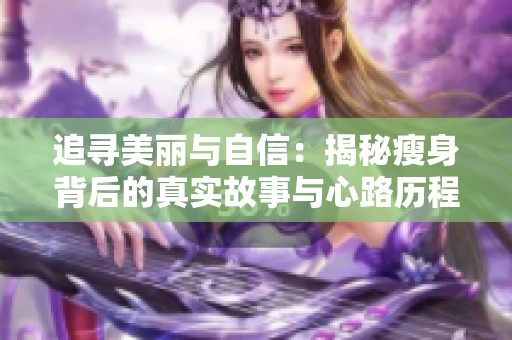 追寻美丽与自信：揭秘瘦身背后的真实故事与心路历程