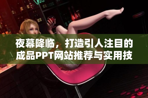 夜幕降临，打造引人注目的成品PPT网站推荐与实用技巧分享