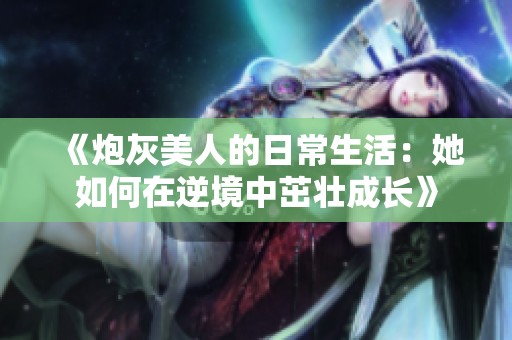 《炮灰美人的日常生活：她如何在逆境中茁壮成长》