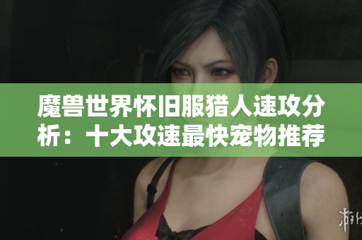 魔兽世界怀旧服猎人速攻分析：十大攻速最快宠物推荐