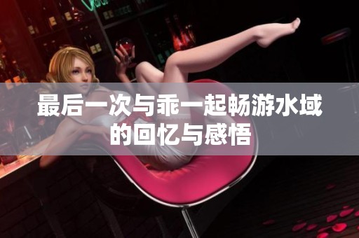 最后一次与乖一起畅游水域的回忆与感悟