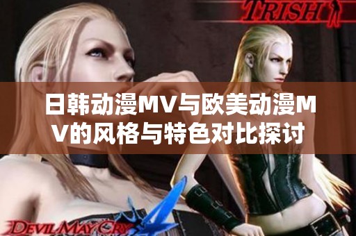 日韩动漫MV与欧美动漫MV的风格与特色对比探讨