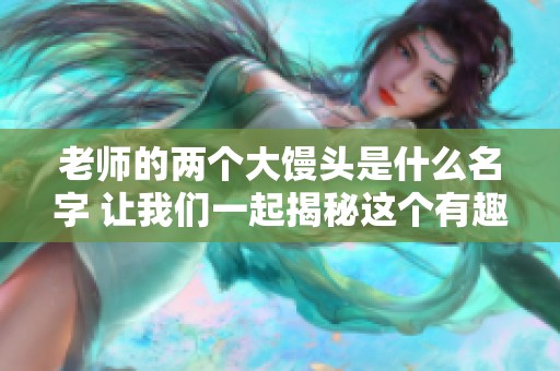 老师的两个大馒头是什么名字 让我们一起揭秘这个有趣的故事吧