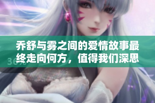 乔舒与雾之间的爱情故事最终走向何方，值得我们深思与回味