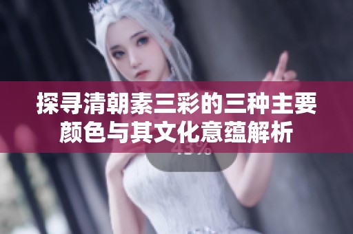 探寻清朝素三彩的三种主要颜色与其文化意蕴解析