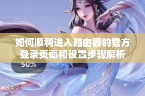 如何顺利进入路由器的官方登录页面和设置步骤解析