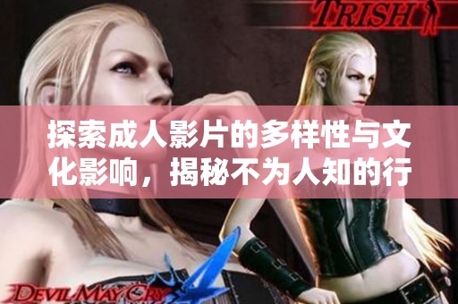 探索成人影片的多样性与文化影响，揭秘不为人知的行业秘密
