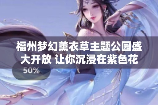 福州梦幻薰衣草主题公园盛大开放 让你沉浸在紫色花海中