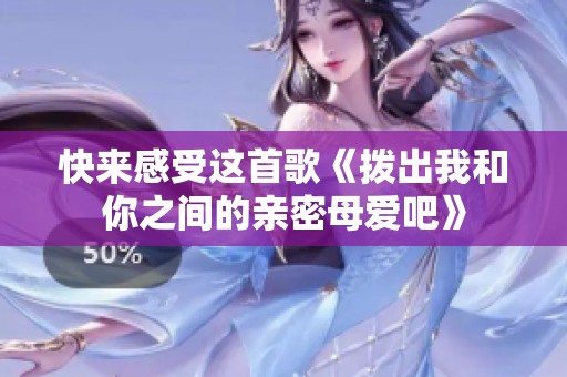 快来感受这首歌《拨出我和你之间的亲密母爱吧》