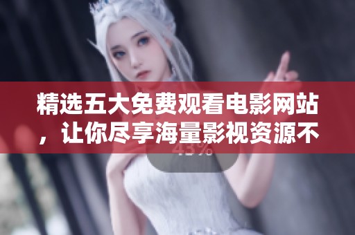 精选五大免费观看电影网站，让你尽享海量影视资源不花一分钱！