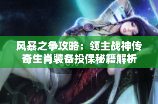 风暴之争攻略：领主战神传奇生肖装备投保秘籍解析
