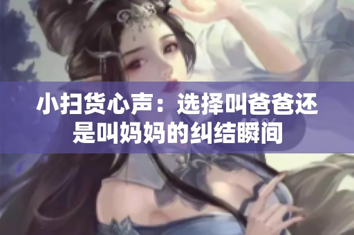 小扫货心声：选择叫爸爸还是叫妈妈的纠结瞬间