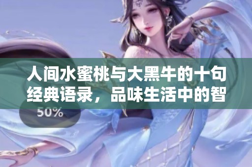 人间水蜜桃与大黑牛的十句经典语录，品味生活中的智慧与幽默