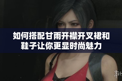 如何搭配甘雨开襟开叉裙和鞋子让你更显时尚魅力