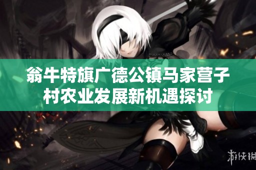 翁牛特旗广德公镇马家营子村农业发展新机遇探讨