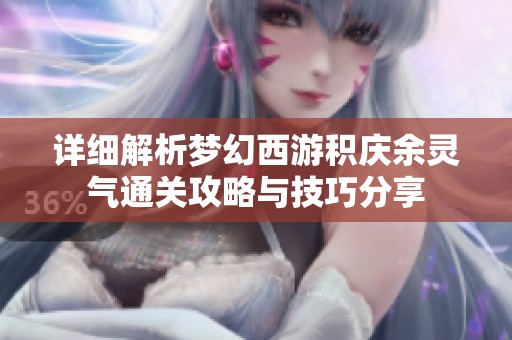 详细解析梦幻西游积庆余灵气通关攻略与技巧分享