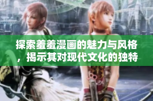 探索羞羞漫画的魅力与风格，揭示其对现代文化的独特影响
