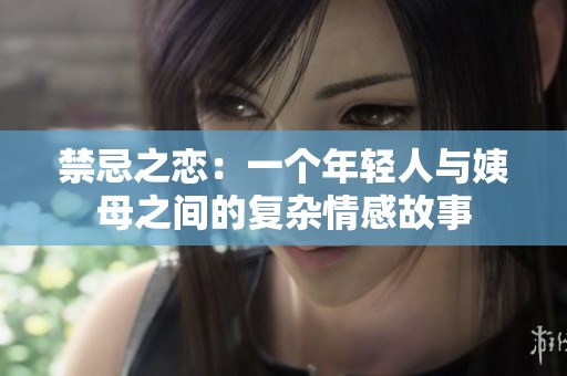 禁忌之恋：一个年轻人与姨母之间的复杂情感故事
