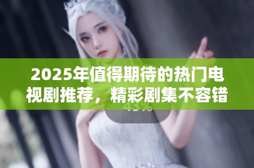 2025年值得期待的热门电视剧推荐，精彩剧集不容错过！