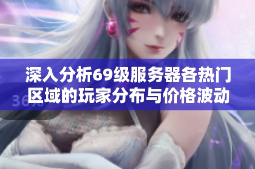 深入分析69级服务器各热门区域的玩家分布与价格波动原因