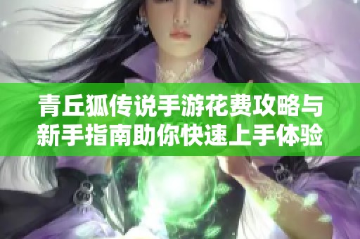 青丘狐传说手游花费攻略与新手指南助你快速上手体验