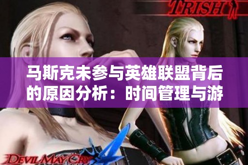 马斯克未参与英雄联盟背后的原因分析：时间管理与游戏影响的双重探讨