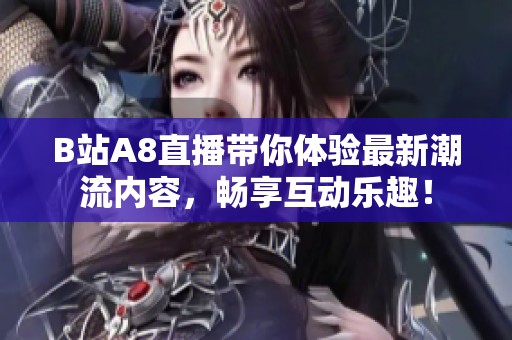 B站A8直播带你体验最新潮流内容，畅享互动乐趣！