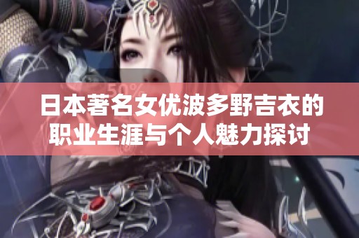 日本著名女优波多野吉衣的职业生涯与个人魅力探讨