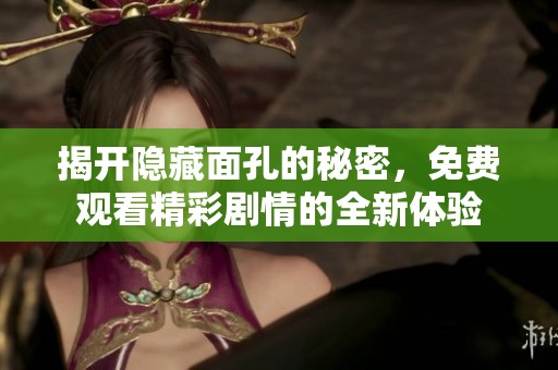 揭开隐藏面孔的秘密，免费观看精彩剧情的全新体验